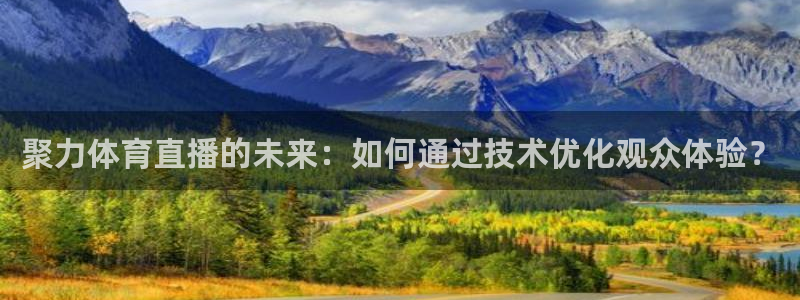 聚力体育直播的未来：如何通过技术优化观众体验？