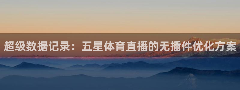 超级数据记录：五星体育直播的无插件优化方案
